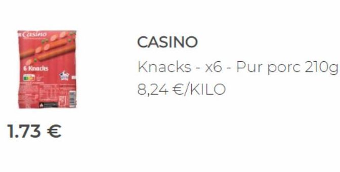 Casino  6 Knacks  1.73 €  CASINO  Knacks - x6 - Pur porc 210g 8,24 €/KILO  
