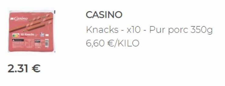 Casino  2.31 €  CASINO  Knacks - x10 - Pur porc 350g 6,60 €/KILO  