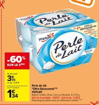 Yopa  -60%  SUR LE 2 ME  Vendu seul  395  Lekg: 3,35 €  Le 2 produt  34  Perle de Lait  Yoplait  Perle de Lait  Perle de lait  "Offre Découverte*** YOPLAIT  Nature, Vanille, Citron, Coco ou Panaché, 8