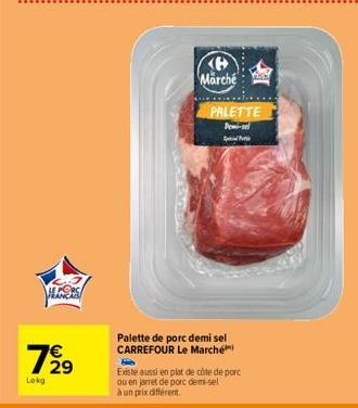 VERS  €  7929  Lokg  (8 Marché  PALETTE Pemi-sel Pic  Palette de porc demi sel CARREFOUR Le Marché  PA  His  Existe aussi en plat de côte de porc ou en jarret de porc demi-sel  à un prix différent. 