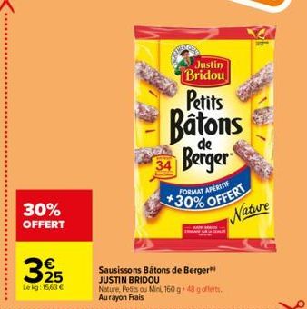 30% OFFERT  3  €  25 Le kg: 15,63 €  Justin Bridou  Petits  Batons  34 Berger  FORMAT APERITIF  *30% OFFERT Nature  Sausissons Bâtons de Berger JUSTIN BRIDOU Nature, Pests ou Mini, 160 g 48 g offerts.