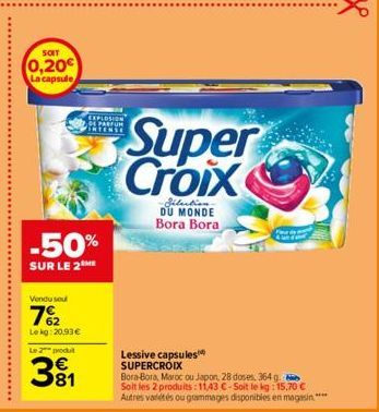 SOIT  0,20€ La capsule  -50%  SUR LE 2 ME  Vendu soul  7%2  Le kg: 20,93 €  EXPLOSION DE PARFUM VERTENSE  Le 2 produt  381  Super Croix  -Bilection DU MONDE Bora Bora  Lessive capsules SUPERCROIX  Bor