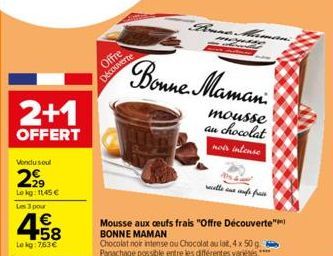 2+1  OFFERT  Vondusoul  2999  Lokg: 1145 € Les 3 pour  4.58  €  Lekg:7,63€  Offre Découverte  Bonne Maman  mousse au chocolat  not intense  Mousse aux oeufs frais "Offre Découverte" BONNE MAMAN  Choco