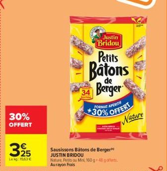 30% OFFERT  3925  Lekg: 15,63 €  Justin Bridou  Petits  Batons  de  34 Berger  FORMAT  APERITIF  *30% OFFERT  Sausissons Bâtons de Berger JUSTIN BRIDOU  Nature, Petits ou Mini, 160g 48 goflerts. Auray