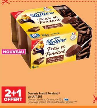 WHE  NOUVEAU  Laitière Frais et Fondant  Chocolat  NOUVEAU  4POTS  BÀN TA  1  NIM  Laitière  Frais et Fondant Chocolat  PLUS &  2+1  Desserts Frais & Fondant LA LAITIÈRE OFFERT Chocolat, Vanille ou Ca