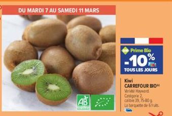 DU MARDI 7 AU SAMEDI 11 MARS  AB  Prime Bio  -10%  TOUS LES JOURS  Kiwi CARREFOUR BIO  Variete Hayward Catégorie 2.  calibre 39, 75-80 g La barquette de 6 fruits 