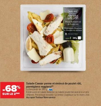 -68% parmigiano reggiano  SUR LE 2ME  Salade Caesar penne et émincé de poulet rôti,  THE PAT  CAESAR  Penne & Emincés de Poulet  Panigiano Reggiano & Timates mi-séchées  de  Existe aussi en salade ali
