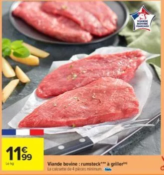 11⁹9  99  lokg  viande bovine: rumsteck*** à griller  la cassette de 4 pièces minimum.  viande bovine francare 