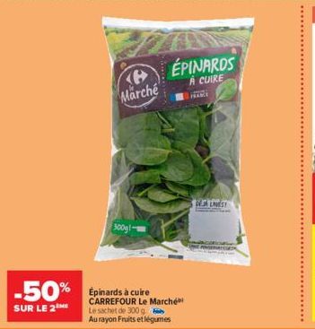 (P Marché  300g- -50% pinards à cuire  SUR LE 2  ÉPINARDS  A CUIRE  CARREFOUR Le Marché  Le sachet de 300 g.  Au rayon Fruits et légumes  JALNEST  EPEATERSH 