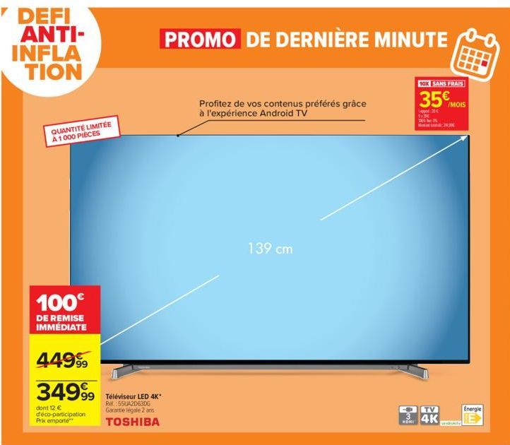 DEFI ANTI-INFLA TION  QUANTITÉ LIMITÉE À 1000 PIÈCES  100€  DE REMISE IMMÉDIATE  449⁹  34999  dont 12 € déco-participation  Prix emporté  99 Téléviseur LED 4K*  Rel:55UA2D630G Garantie légale 2 ans TO