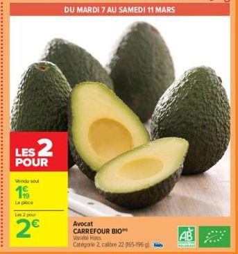 LES 2  POUR  Vendu seul  19  La piece  Les 2 pour  2€  DU MARDI 7 AU SAMEDI 11 MARS  Avocat CARREFOUR BIO Variété Hass Catégorie 2, calbre 22 055-1960)  AB 