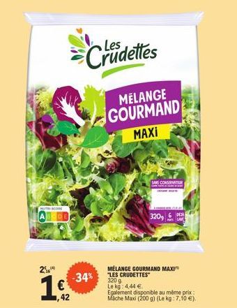 UTCOME  2%  1€  1,42  -34%  Cruidettes  MELANGE GOURMAND MAXI  SANS CONSERVATEUR  320, 6 LAV  MÉLANGE GOURMAND MAXI "LES CRUDETTES 3209  Le kg: 4,44 €  Egalement disponible au même prix Mache Maxi (20