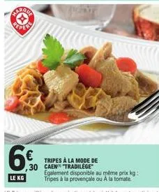 aproge  6€  ,30  le kg  tripes à la mode de caen "tradilege™ egalement disponible au même prix kg: tripes à la provençale ou a la tomate. 
