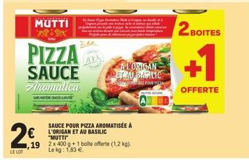 MUTTI  PIZZA SAUCE Aromatica  MATERE GREA  SAUCE POUR PIZZA AROMATISÉE À L'ORIGAN ET AU BASILIC "MUTTI"  19 2x400 g+1 boite offerte (1.2 kg).  Le kg: 1,83 €.  ALORIGAN PELAU BASILIC  ANTIBLE POUR PITT