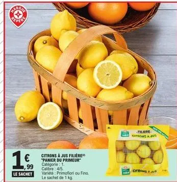 marqua  reper  €  ,99  le sachet  citrons à jus filière "panier du primeur" catégorie: 1.  calibre: 4/5.  variété: primofiori ou fino. le sachet de 1 kg  filiere citronsa jus  citrons & a 