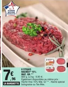 viande bovine française  ,96  la barquette  8 steaks hachés 15% mat. gr.  800 g. le kg: 9,95 €  egalement disponibles au même prix:  haché vrac 15% mat. gr., haché spécial  bolognaise ou tex-mex 
