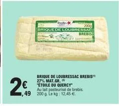2€  colle abo  brique de loubressac  200g  brebis  brique de loubressac brebis 27%  € etoile du quercy  au lait pasteurisé de brebis. ,49 200g le kg: 1 12,45 €. 