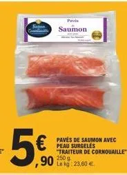 5%  € avec  peau surgelés "traiteur de cornouaille  ,90 250  pavés saumon  le kg: 23,60 € 