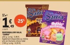 19  sami 1€ -25%  oute  1,49  l'unité  marshmallow halal "samia"  250 g. le kg: 5.96 €. egalement disponible au même prix en oursons choco halal (180 g. le kg: 8,28 €).  samia  mythic marshmallow 