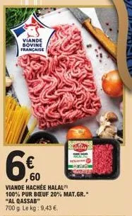 viande bovine française  60  60  viande hachée halal 100% pur bœuf 20% mat.gr.* "al qassab"  700 g. le kg: 9,43 €.  sat 