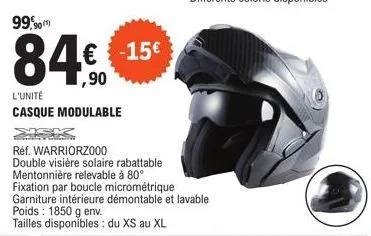 99,90)  84.€  l'unité casque modulable  € -15€  réf. warriorz000  double visière solaire rabattable  mentonnière relevable à 80°  fixation par boucle micrométrique garniture intérieure démontable et l