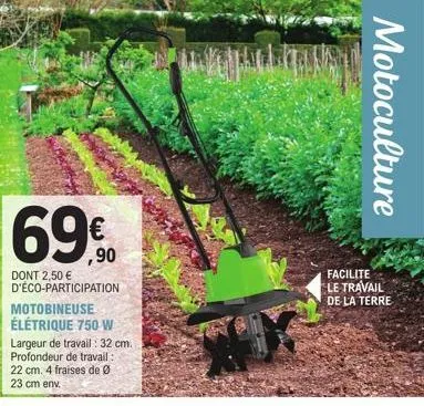 69%  ,90  dont 2,50 € d'éco-participation motobineuse élétrique 750 w  largeur de travail : 32 cm.  profondeur de travail : 22 cm. 4 fraises de 23 cm env.  facilite le travail de la terre  motoculture