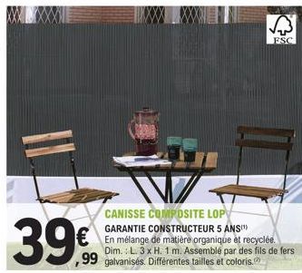 FSC  CANISSE COMPOSITE LOP  GARANTIE CONSTRUCTEUR 5 ANS(¹)  € En mélange de matière organique et recyclée.  99 galvanisés. Différentes tailles et coloris.  Dim.: L. 3 x H. 1 m. Assemblé par des fils d