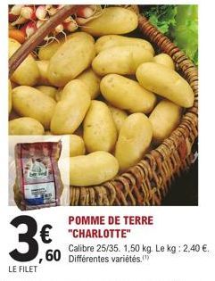 LE FILET  3€  € "CHARLOTTE"  POMME DE TERRE  Calibre 25/35. 1,50 kg. Le kg: 2,40 €. 60 Différentes variétés. 