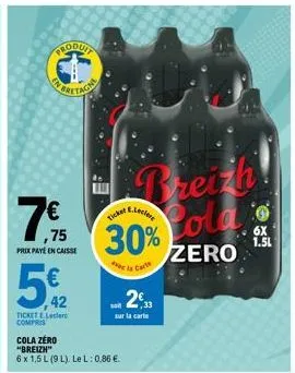 ,75  prix paye en caisse  5€ 12  42  produit  ticket e.leclerc compris  cola zero  "breizh"  6 x 1,5 l (9 l). lel: 0,86 €.  ticker,  breizh  all  30%  de la carte  leclere  sur la carte  colajo  zero 