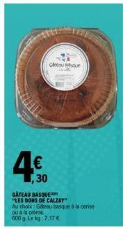 4.€0  30  Cresque  GÂTEAU BASQUE "LES DONS DE CALZAY"  Au choix: Gateau basque à la cerise ou à la crème 600 g. Le kg: 7,17 €. 