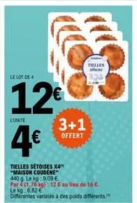 l'unite  4€  le lot de 4  12€  tielles whi 133  3+1  offert  tielles sétoises x4" "maison coudene"  440 g. le kg: 9,09 €.  par 4 (1,76 kg): 12 € au lieu de 16 €. le kg: 6,82 €  différentes variétés à 