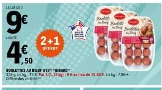 le lot de 3  9€  lunite  2+1  offert  1,50  boulettes au beuf x15 "bigard"  375 g le kg: 12 € par 3 (1,13 kg) : 9 € au lieu de 13,50 € le kg: 7,96 €.  differentes  vian sovie  f  beulett  regard  bak 