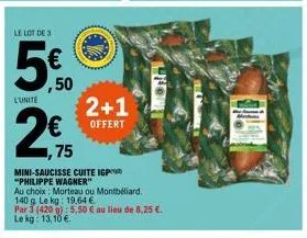 le lot de 3  5€  ,50  52  l'unité  €  ,75  2+1  offert  mini-saucisse cuite igp "philippe wagner"  au choix: morteau ou montbéliard.  140 g le kg: 19,64 €  par 3 (420): 5,50 € au lieu de 8,25 €. le kg