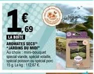 109  69  la boite aromates secs "jardins du midi  au choix: mini-bouquet spécial viande, spécial volaille, special poisson ou spécial porc 15 g le kg: 112,67 €  arte 