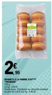 2€ 95  beignets à la pomme x10 "pasquier 750 9 le kg: 3,93 €  existe aussi: framboise au chocolat noisettes au prix de 3,30 € (le kg: 4,40 €). 