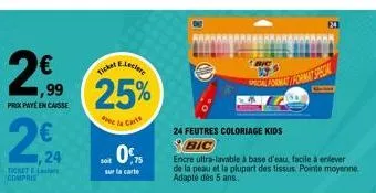 22  2€  eleclere  ticket  1,99 25%  de la cart  prix payé en caisse  224  ticket l compris  soit  0%75  sur la carte  24 feutres coloriage kids  bic  b/c special format  encre ultra-lavable à base d'e