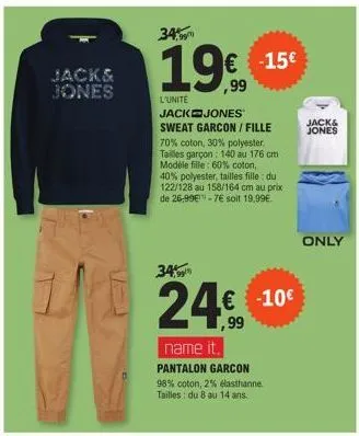 jack& jones  34%  1999  34%  124€ 10€  ,99  l'unite jack jones sweat garcon / fille 70% coton, 30% polyester. tailles garçon: 140 au 176 cm modèle fille: 60% coton, 40% polyester, tailles fille : du 1