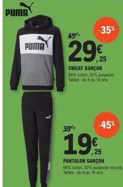 puma  puma  -35%  45  29€  sweat garçon 68% coton, 32% polyester. tailles: du 6 au 16 ans.  35  -45%  1925  pantalon garçon  68% coton, 32% polyester recyclé. tailles: du 6 au 16 ans,  