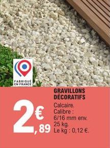 FABRIQUE EN FRANCE  2€  ,89  GRAVILLONS DÉCORATIFS Calcaire. Calibre: 6/16 mm env. 25 kg. Le kg: 0,12 €. 