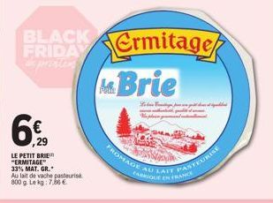 BLACK A  FRIDA Ermitage  6€  LE PETIT BRIE "ERMITAGE" 33% MAT. GR. Au lait de vache pasteuris 800 g. Le kg: 7,86 €  M.Brie  Foto  FROMAGE AU LAIT PASTEURISE  FABRIQUE EN FRANCE  