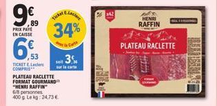 PRIX PAYE EN CAISSE  ,89  ,53  TICKET E.Leclere COMPRIS PLATEAU RACLETTE FORMAT GOURMAND "HENRI RAFFIN 6/8 personnes 400 g. Le kg: 24,73 €  E.Leclere  34%  la Carto  Ticker  seit 3  sur la carte  %x42