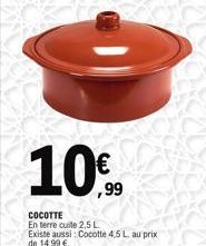 10%  COCOTTE  En terre cuite 2,5L Existe aussi Cocotte 4,5 L. au prix de 14,99 €.  