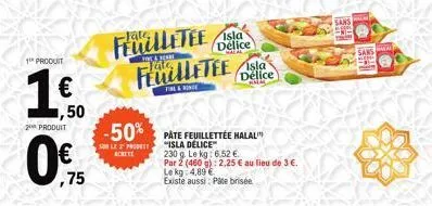 1 produit  €  ,50  2 produit  ,75  -fate,  isla  feuilletee délice feuilletee délice  finga jonat  isla  fine & ringe  -50% pate feuillettee halal  son le 2 pro "isla delice"  230 g. le kg: 6.52 € par