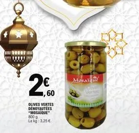 1,60  olives vertes denoyautées "mosaïque" 800 g le kg: 3,25 €  mosaïque 