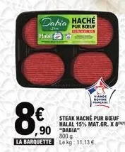 dabia hache  pur boeuf restungen  halal  8€  ,90  la barquette  viand sovin  steak haché pur boeuf halal 15% mat.gr. x  "dabia  800 g le kg: 11,13 € 