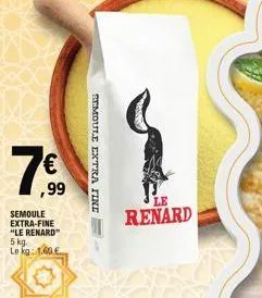 7.€  ,99  semoule extra-fine  "le renard" 5 kg. le kg: 1.60€  semoule extra fine  le  renard  