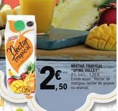 nectar tropical  ,50  nectar tropical "sping valley" 2l le l. 1,25 € existe aussi: nectar de mangue, nectar de goyave  ou ananas 