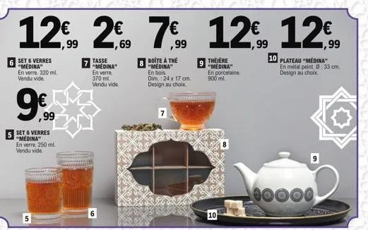6 set 6 verres "medina"  en verre. 320 ml. vendu vide  5 set 6 verres "medina"  5  ,99  en verre. 250 ml. vendu vide  tasse "medina" en verre. 370 ml vendu vide  8  boite à thé "medina" en bois. dim.: