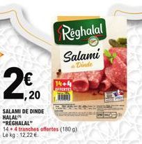 1,20  SALAMI DE DINDE HALAL  "RÉGHALAL"  14+4 tranches offertes (180 g)  Le kg: 12,22 €  14+4  OFFERTES  Reghalal Salami  Dinde 