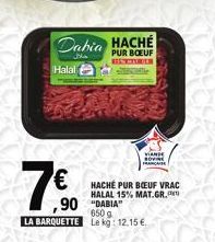 7.⁹0  €  ,90  LA BARQUETTE  Dabia HACHE  the  PUR BOEUF BESONDER  Halal  HACHÉ PUR BOEUF VRAC HALAL 15% MAT.GR.  "DABIA 650 g Le kg: 12.15 €  VIANDE SOVINE FRANCAISE 